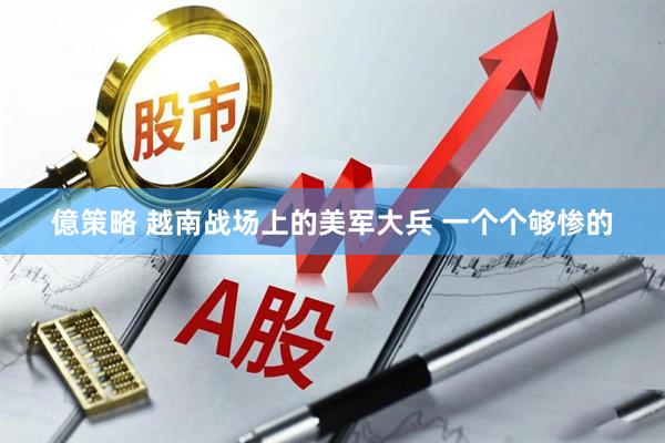 億策略 越南战场上的美军大兵 一个个够惨的