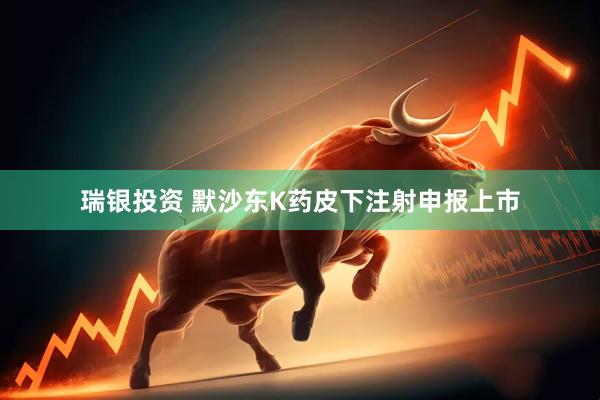 瑞银投资 默沙东K药皮下注射申报上市
