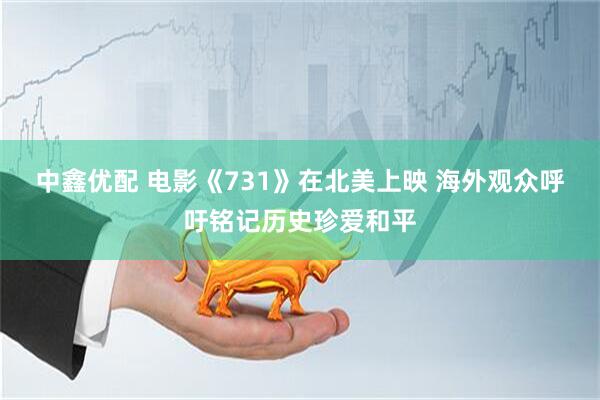 中鑫优配 电影《731》在北美上映 海外观众呼吁铭记历史珍爱和平