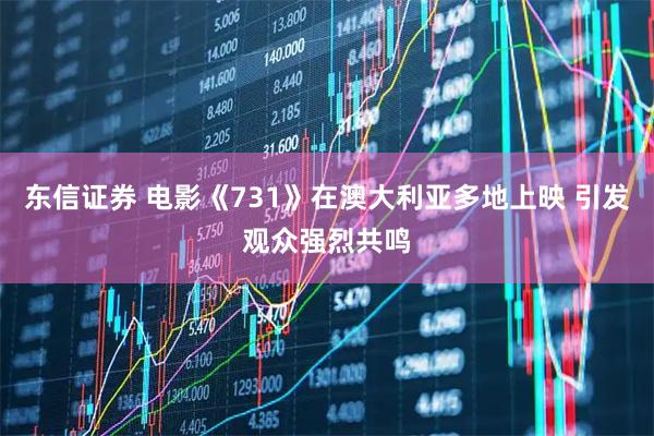 东信证券 电影《731》在澳大利亚多地上映 引发观众强烈共鸣