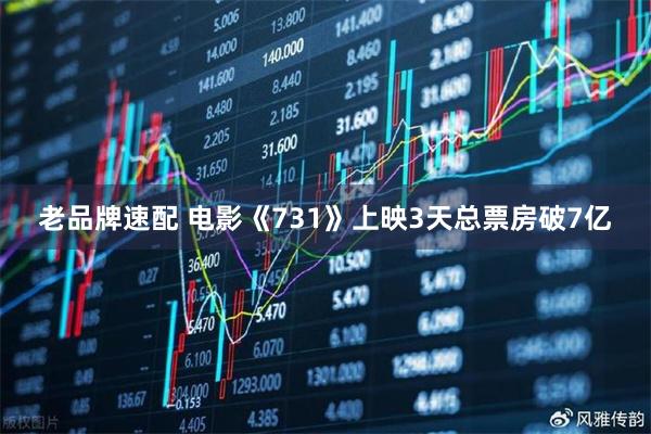 老品牌速配 电影《731》上映3天总票房破7亿
