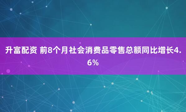 升富配资 前8个月社会消费品零售总额同比增长4.6%