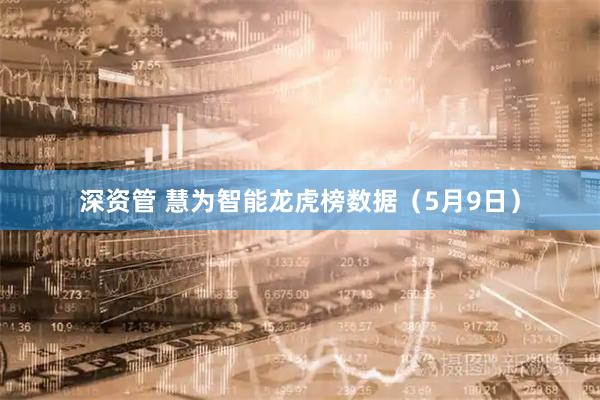 深资管 慧为智能龙虎榜数据（5月9日）