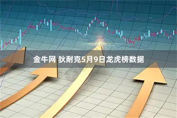 金牛网 狄耐克5月9日龙虎榜数据