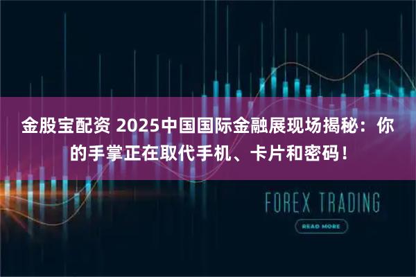 金股宝配资 2025中国国际金融展现场揭秘：你的手掌正在取代手机、卡片和密码！