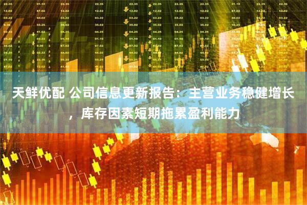 天鲜优配 公司信息更新报告：主营业务稳健增长，库存因素短期拖累盈利能力