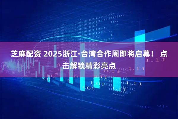 芝麻配资 2025浙江·台湾合作周即将启幕！ 点击解锁精彩亮点