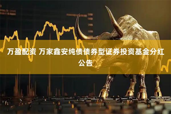 万盈配资 万家鑫安纯债债券型证券投资基金分红公告