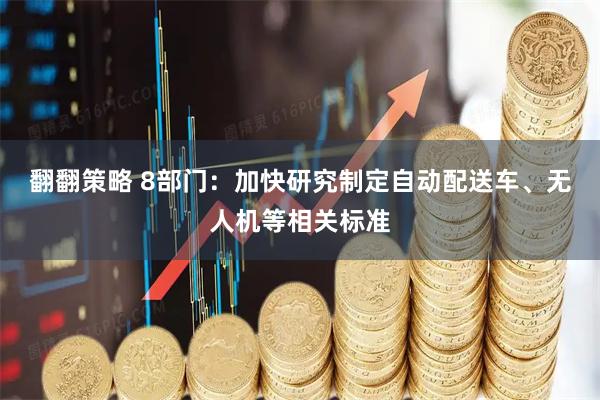翻翻策略 8部门：加快研究制定自动配送车、无人机等相关标准