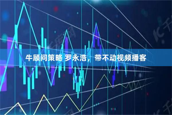 牛顾问策略 罗永浩，带不动视频播客