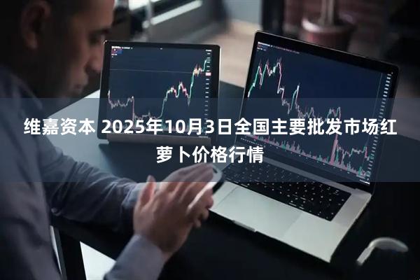维嘉资本 2025年10月3日全国主要批发市场红萝卜价格行情
