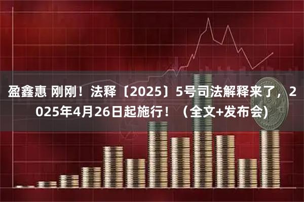 盈鑫惠 刚刚！法释〔2025〕5号司法解释来了，2025年4月26日起施行！（全文+发布会)