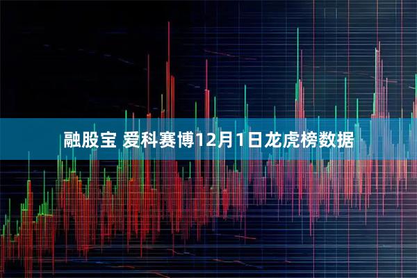 融股宝 爱科赛博12月1日龙虎榜数据