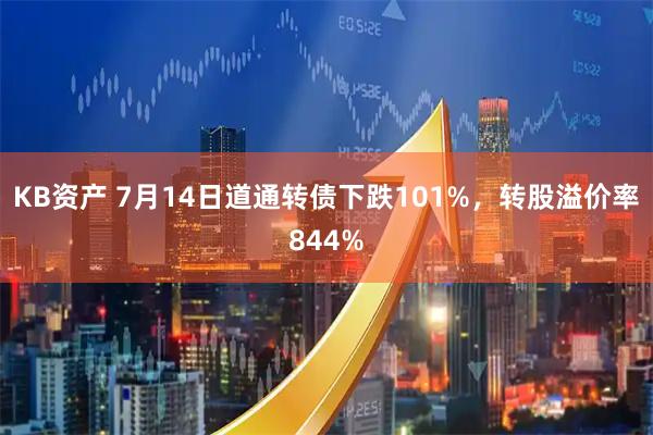 KB资产 7月14日道通转债下跌101%，转股溢价率844%