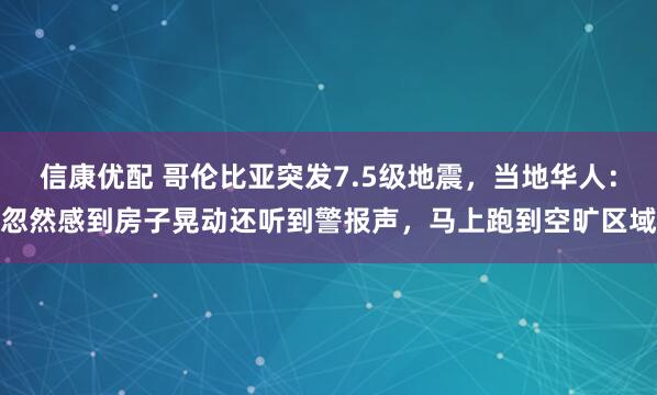 信康优配 哥伦比亚突发7.5级地震,当地华人:忽然感到房子晃动还听到警报声,马上跑到空旷区域